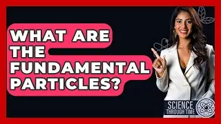 What Are The Fundamental Particles? - Science Through Time