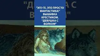 "Эге-ге, это просто фантастика!" Вышивка крестиком. "Девушка с волком"