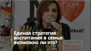 Единая стратегия воспитания в семье: возможно ли это?