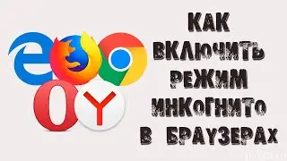 КАК ВКЛЮЧИТЬ РЕЖИМ ИНКОГНИТО В БРАУЗЕРАХ: ОПЕРА, GOOGLE CHROME, MOZILLA, ЯНДЕКС, INTERNET EXPLORER