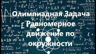 Физика. Олимпиадная задача. Равномерное движение по окружности