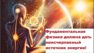 Фундаментальная физика должна дать неисчерпаемый источник энергии!