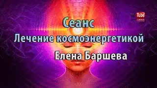 Сеанс лечения космоэнергетикой | Елена Баршева