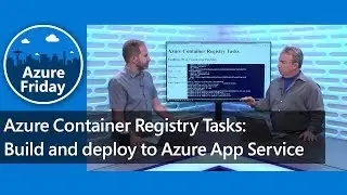 Azure Container Registry Tasks: Build and deploy to Azure App Service | Azure Friday