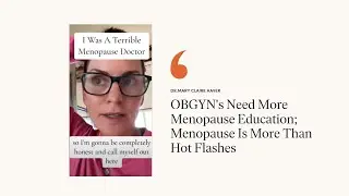 OBGYN's need more menopause education. Menopause is more than hot flashes. We need more research.