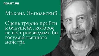 Михаил Ямпольский: Трудно прийти к будущему, которое не воспроизводило бы государственного монстра