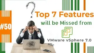 Top 7 Features which will be missed from VMware vSphere 7.0 ?