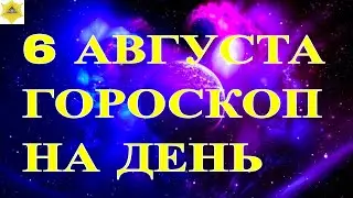 ГОРОСКОП НА 6 АВГУСТА 2024 ГОДА.ГОРОСКОП НА ДЕНЬ. КАК СЛОЖИТСЯ ДЕНЬ И ЧТО НАМ ОЖИДАТЬ ?