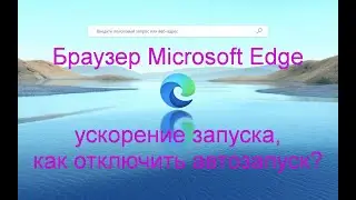 Браузер Microsoft Edge | Ускорение запуска | Как отключить автозапуск браузера?