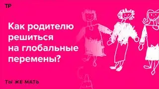 Как решиться на глобальные перемены в жизни, когда у тебя есть дети?