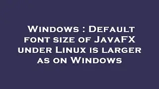Windows : Default font size of JavaFX under Linux is larger as on Windows