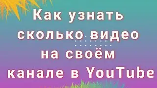 Как узнать сколько видео на своём канале в YouTube