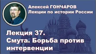 История России с Алексеем ГОНЧАРОВЫМ. Лекция 37. Смута. Борьба против интервенции