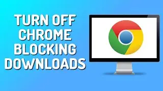 How to Stop Chrome From Blocking Downloads (2025)