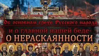 Об основном грехе Русского народа  И о главной нашей беде   О НЕРАСКАЯННОСТИ