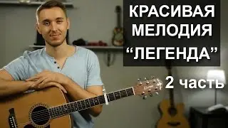 ПРОСТАЯ КРАСИВАЯ МЕЛОДИЯ НА ГИТАРЕ:  ЛЕГЕНДА - Часть 2 | Видео урок, подробный разбор