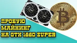 ПРОБУЮ МАЙНИНГ МАЙ 2021 GTX 1660 SUPER ДОХОДНОСТЬ В МАЙНИНГЕ