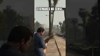 GTA DOES NOT MAKE SENSE.. 