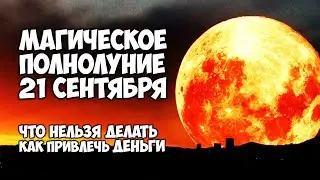 Магическое полнолуние 21 сентября 2021 Что нельзя делать и Как привлечь деньги в