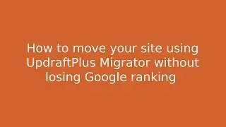 How to move your WordPress site using UpdraftPlus Migrator without losing Google ranking