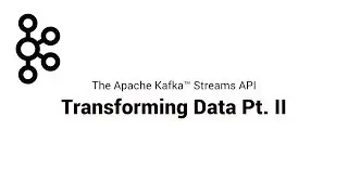 4. Transforming Data Pt. II | Apache Kafka® Streams API