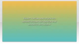 React native app stuck on splash screen on device but works in simulator