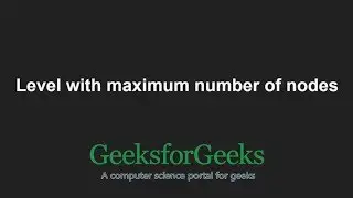 Level with maximum number of nodes | GeeksforGeeks