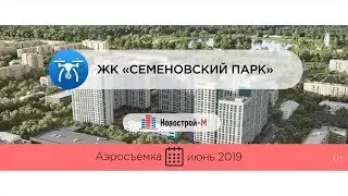 Обзор с воздуха ЖК «Семеновский парк» (аэросъемка: июнь 2019 г.)