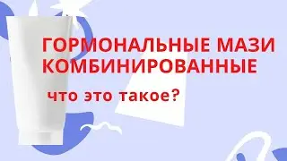 Гормональные мази. Комбинированные гормональные мази  - что это? (часть 4)