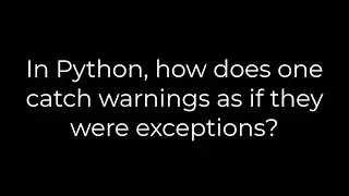 Python :In Python, how does one catch warnings as if they were exceptions?(5solution)