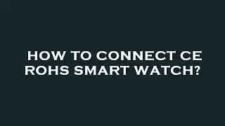 How to connect ce rohs smart watch?