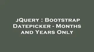 jQuery : Bootstrap Datepicker - Months and Years Only