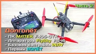 📦 Квадрокоптер-долголёт - Полётник MATEK F405-CTR, аппаратура FlySky FS-i6 и настройка в iNAV