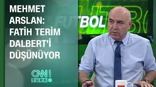 Mehmet Arslan: Fatih Terim Dalberti düşünüyor