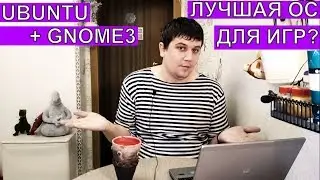 UBUNTU C GNOME3 ЛУЧШАЯ LINUX OS ДЛЯ ИГР?