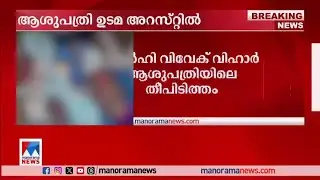 ഡല്‍ഹിയിലെ വിവേക് വിഹാര്‍ ആശുപത്രിയിലെ തിപിടിത്തം; ആശുപത്രി ഉടമ അറസ്റ്റില്‍|Vivek Vihar hospital