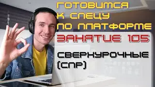 ЗАНЯТИЕ 105. СВЕРХУРОЧНЫЕ (СПР). ПОДГОТОВКА К СПЕЦИАЛИСТУ ПО ПЛАТФОРМЕ 1С