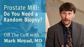 Prostate MRI: Do You Need a Random Biopsy? | Off The Cuff with Mark Moyad, MD