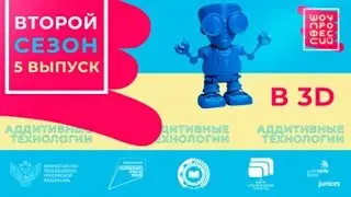 Шоу профессий 2 сезон. 5 серия. Специалист аддитивных технологий