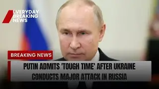 Putin admits 'tough time' after Ukraine conducts major attack in Russia | Everyday breaking news