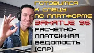 ЗАНЯТИЕ 96. РАСЧЕТНО-ПЛАТЕЖНАЯ ВЕДОМОСТЬ (СПР). ПОДГОТОВКА К СПЕЦИАЛИСТУ ПО ПЛАТФОРМЕ 1С