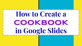 HOW TO CREATE A COOKBOOK IN GOOGLE SLIDES