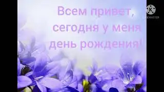 Ребята, сегодня у меня день рождения.