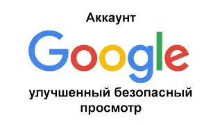 Аккаунт Google – улучшенный безопасный просмотр - как включить?