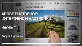 Общее устройство интерфейса. Adobe Photoshop: интерфейс и настройки. Андрей Журавлев