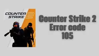 How To Resolve Counter Strike 2 Error code 105?