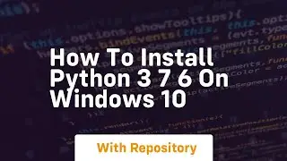 How to install python 3 7 6 on windows 10