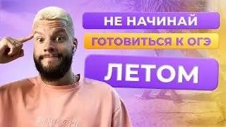 ПОЧЕМУ ВАЖНО НАЧАТЬ ГОТОВИТЬСЯ К ОГЭ ЛЕТОМ?