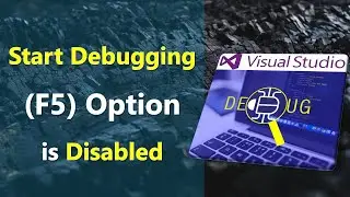 Fixed Start Debugging Option is Disabled in Visual Studio | F5 or Start Debugging is Greyed Out