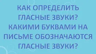 Как определить гласные звуки? Какими буквами на письме обозначаются гласные звуки?